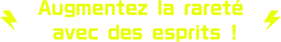 Augmentez la rareté avec des esprits !